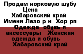 Продам норковую шубу › Цена ­ 40 000 - Хабаровский край, Имени Лазо р-н, Хор рп Одежда, обувь и аксессуары » Женская одежда и обувь   . Хабаровский край